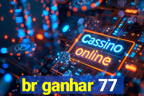 br ganhar 77